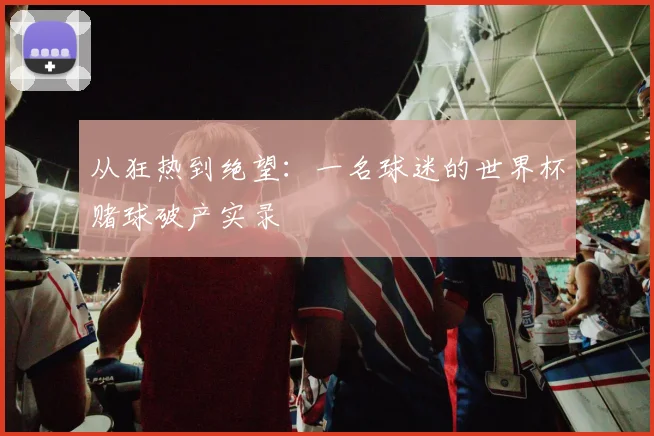 从狂热到绝望：一名球迷的世界杯赌球破产实录